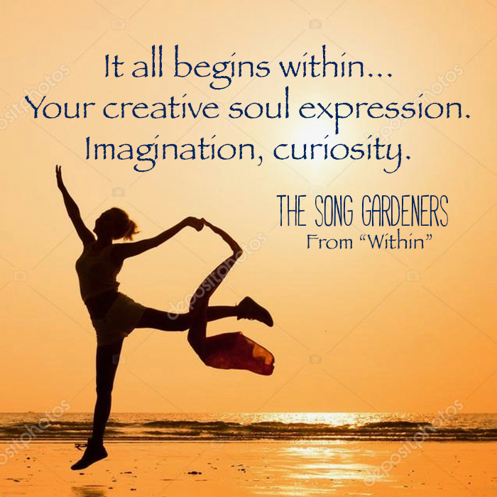 It all begins within... your creative soul expression, imagination, curiosity. From Within by The Song Gardeners.
